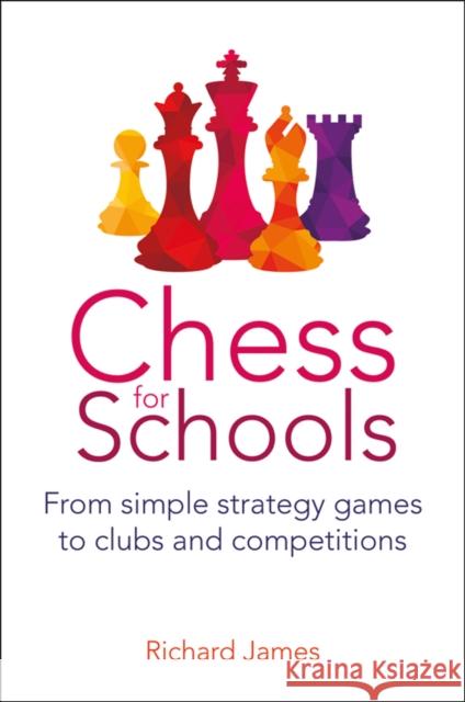 Chess for Schools: From simple strategy games to clubs and competitions Richard James 9781785835971