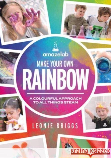 Make Your Own Rainbow: A colourful approach to all things STEAM Leonie Briggs 9781785836909 Crown House Publishing