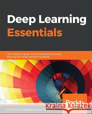 Deep Learning Essentials Wei Di Anurag Bhardwaj Jianing Wei 9781785880360 Packt Publishing