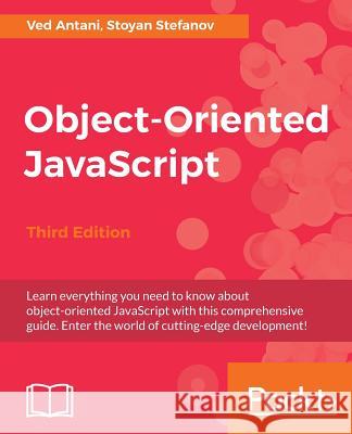 Object-Oriented JavaScript - Third Edition: Learn everything you need to know about object-oriented JavaScript (OOJS) Antani, Ved 9781785880568 Packt Publishing