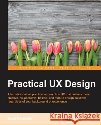 Practical UX Design: A foundational yet practical approach to UX that delivers more creative, collaborative, holistic, and mature design so Faranello, Scott 9781785880896 Packt Publishing