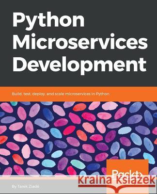 Python Microservices Development: Build, test, deploy, and scale microservices in Python Ziadé, Tarek 9781785881114