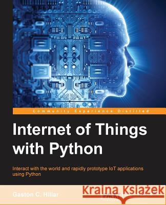 Internet of Things with Python Gaston C. Hillar 9781785881381 Packt Publishing