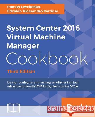 System Center 2016 Virtual Machine Manager Cookbook Roman Levchenko Edvaldo Alessandr 9781785881480 Packt Publishing