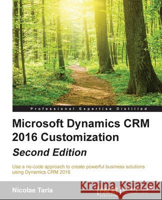 Microsoft Dynamics CRM 2016 Customization - Second Edition: Use a no-code approach to create powerful business solutions using Dynamics CRM 2016 Tarla, Nicolae 9781785881510 Packt Publishing