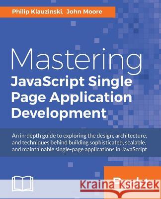 Mastering JavaScript Single Page Application Development Philip Klauzinski John Moore 9781785881640 Packt Publishing