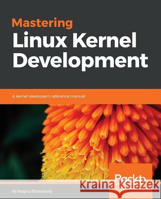 Mastering Linux Kernel Development: A kernel developer's reference manual Maruthi, Ch Raghav 9781785883057