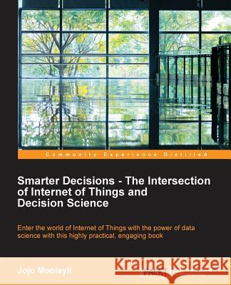 Smarter Decisions - The Intersection of Internet of Things and Decision Science Jojo Moolayil 9781785884191 Packt Publishing