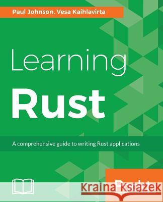 Learning Rust: A comprehensive guide to writing Rust applications Johnson, Paul 9781785884306 Packt Publishing