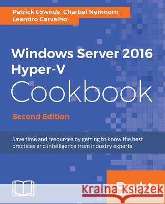 Windows Server 2016 Hyper-V Cookbook - Second Edition Lownds, Patrick 9781785884313 Packt Publishing