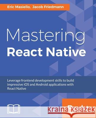 Mastering React Native: Learn Once, Write Anywhere Masiello, Eric 9781785885785 Packt Publishing