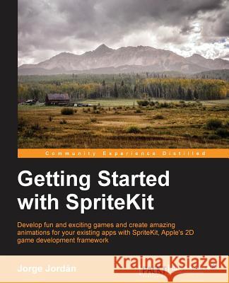 Getting Started with SpriteKit Jordán, Jorge 9781785887338 Packt Publishing