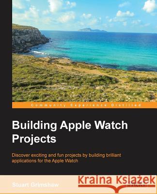 Building Apple Watch Projects Stuart Grimshaw 9781785887369 Packt Publishing