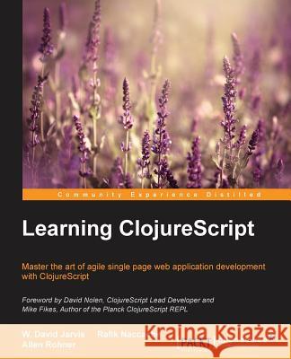 Learning Clojurescript W. David Jarvis Rafik Naccache Allen Rohner 9781785887635 Packt Publishing