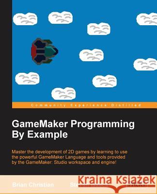 GameMaker Programming By Example Christian, Brian 9781785887963 Packt Publishing