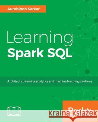 Learning Spark SQL Aurobindo Sarkar 9781785888359 Packt Publishing