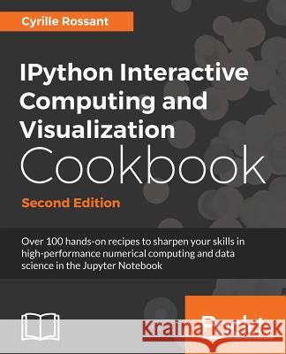 IPython Interactive Computing and Visualization Cookbook - Second Edition Rossant, Cyrille 9781785888632
