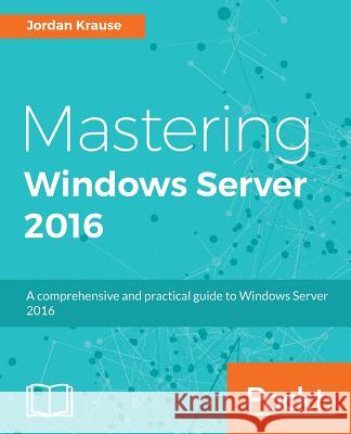 Mastering Windows Server 2016 Jordan Krause 9781785888908 Packt Publishing