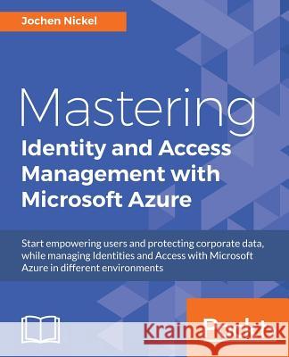 Mastering Identity and Access Management with Microsoft Azure Jochen Nickel 9781785889448 Packt Publishing Limited