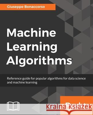 Machine Learning Algorithms: A reference guide to popular algorithms for data science and machine learning Bonaccorso, Giuseppe 9781785889622 Packt Publishing