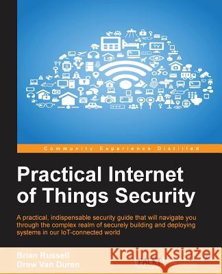 Practical Internet of Things Security: Beat IoT security threats by strengthening your security strategy and posture against IoT vulnerabilities Russell, Brian 9781785889639