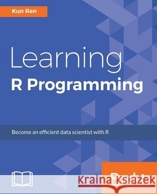 Learning R Programming: Language, tools, and practical techniques Ren, Kun 9781785889776 Packt Publishing