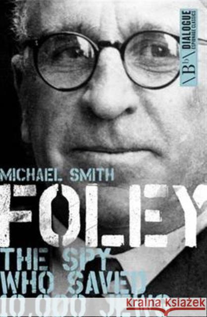 Foley: The Spy Who Saved 10,000 Jews Michael Smith 9781785900549 Biteback Publishing
