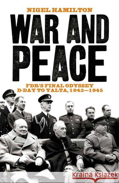 War and Peace: FDR's Final Odyssey D-Day to Yalta, 1943-1945 Nigel Hamilton 9781785901072