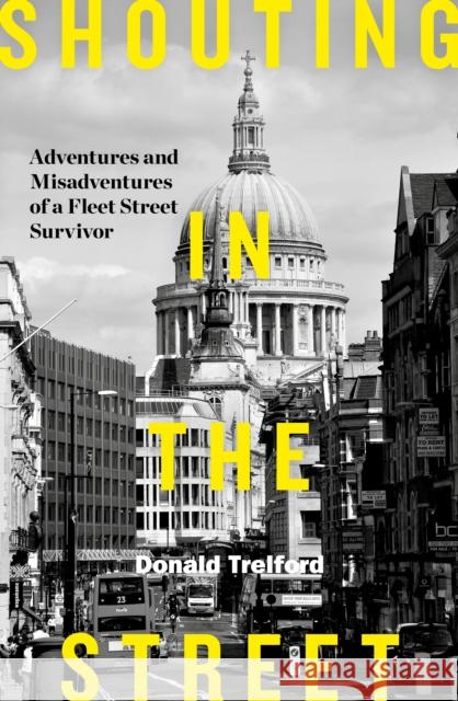 Shouting in the Street: Adventures and Misadventures of a Fleet Street Survivor Donald Trelford 9781785902529 Biteback Publishing