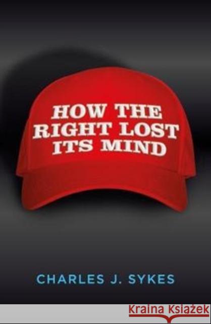 How the Right Lost its Mind Charles J. Sykes 9781785902833 Biteback Publishing