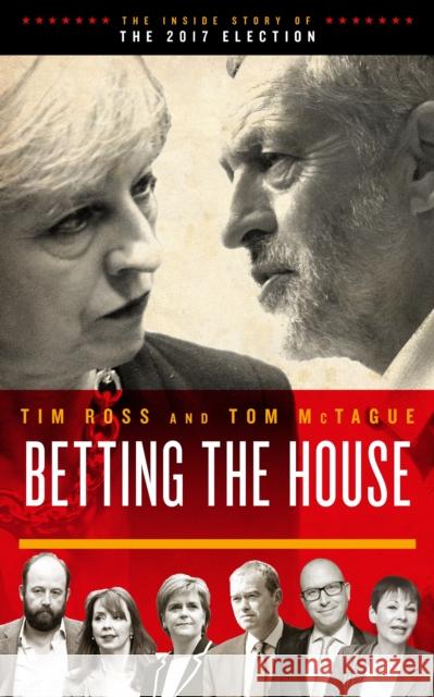 Betting the House: The Inside Story of the 2017 Election Tom McTague 9781785902956 Biteback Publishing