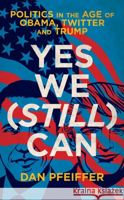 Yes We (Still) Can: Politics in the age of Obama, Twitter and Trump Dan Pfeiffer 9781785904295
