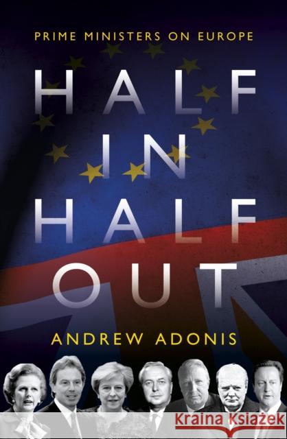 Half In, Half Out: Prime Ministers on Europe Andrew Adonis   9781785904349