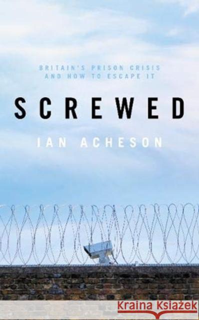 Screwed: Britain's Prison Crisis and How To Escape It Ian Acheson 9781785904714 Biteback Publishing
