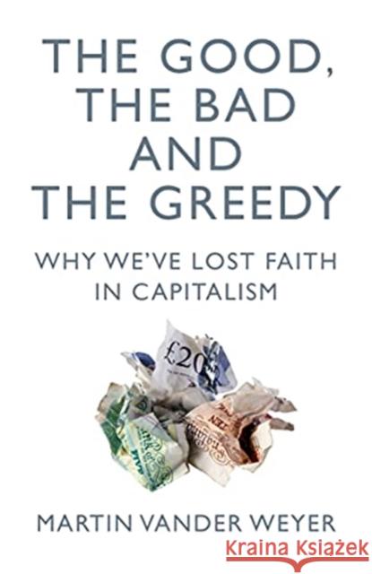 The Good, the Bad and the Greedy: Why We've Lost Faith in Capitalism Martin Vander Weyer 9781785905940 Biteback Publishing