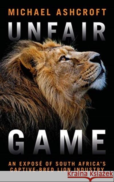 Unfair Game: An expose of South Africa's captive-bred lion industry Michael Ashcroft 9781785906114 Biteback Publishing