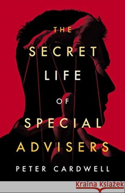 The Secret Life of Special Advisers Peter Cardwell 9781785906312