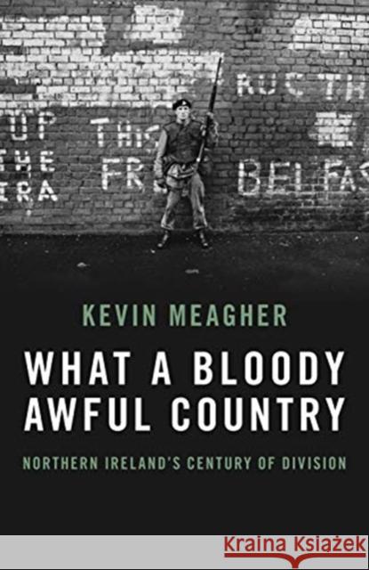 What A Bloody Awful Country: Northern Ireland's century of division Kevin Meagher 9781785906664