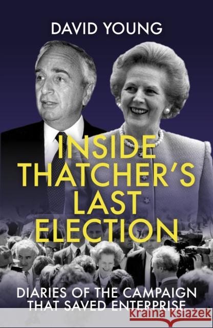 Inside Thatcher's Last Election: Diaries of the Campaign That Saved Enterprise David Young 9781785906831