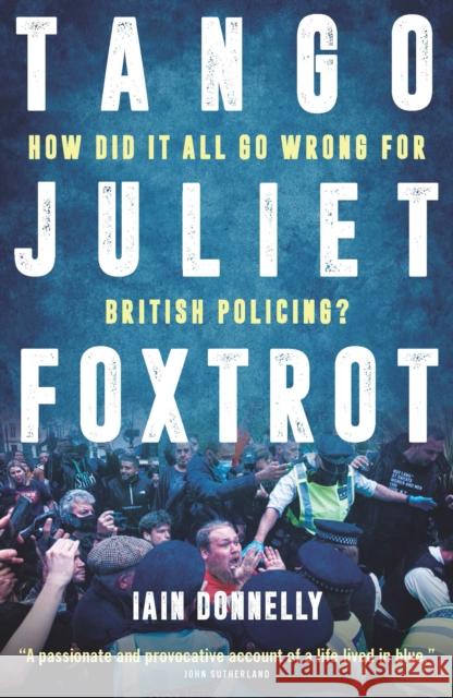 Tango Juliet Foxtrot: How did it all go wrong for British policing? Iain Donnelly 9781785907166 Biteback Publishing