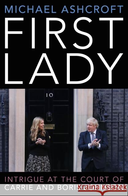 First Lady: Intrigue at the Court of Carrie and Boris Johnson Michael Ashcroft 9781785907500