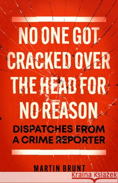 No One Got Cracked Over the Head for No Reason: Dispatches from a Crime Reporter Martin Brunt 9781785907784