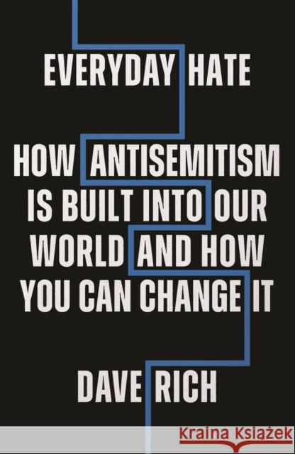 Everyday Hate: How antisemitism is built into our world - and how you can change it Dave Rich 9781785907906 Biteback Publishing