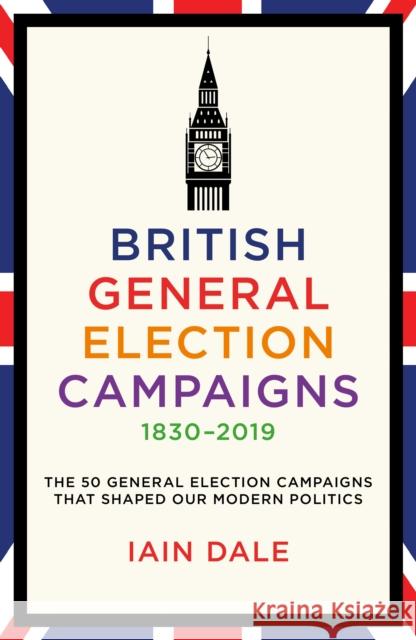 British General Election Campaigns 1830-2019 Iain Dale 9781785908118 Biteback Publishing
