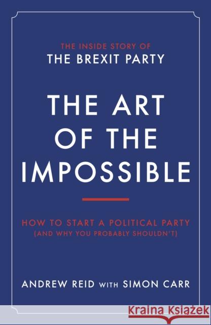 The Art of the Impossible: How to start a political party (and why you probably shouldn't) Carr, Andrew, Simon Reid 9781785908125