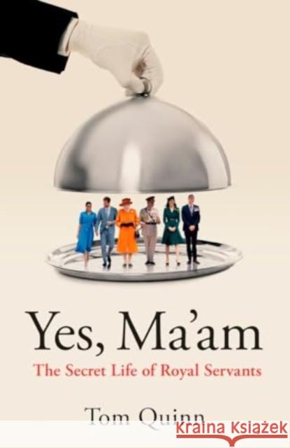 Yes, Ma'am: The Secret Life of Royal Servants Tom Quinn 9781785908460 Biteback Publishing