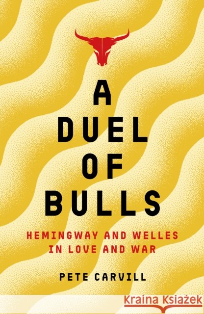 A Duel of Bulls: Hemingway and Welles in Love and War Pete Carvill 9781785908965 Biteback Publishing