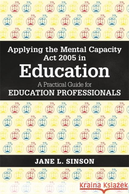 Applying the Mental Capacity ACT 2005 in Education: A Practical Guide for Education Professionals Jane L. Sinson 9781785920028 Jessica Kingsley Publishers