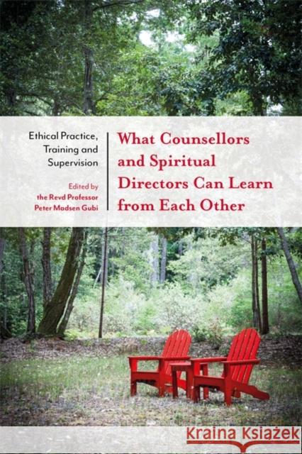 What Counsellors and Spiritual Directors Can Learn from Each Other: Ethical Practice, Training and Supervision Peter Madsen Gubi Phil Goss Revd Dr Jane Williams 9781785920257