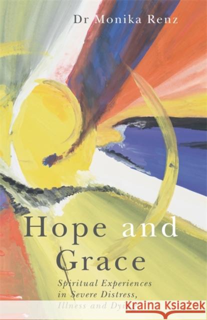 Hope and Grace: Spiritual Experiences in Severe Distress, Illness and Dying Monika Renz 9781785920301 JESSICA KINGSLEY PUBLISHERS